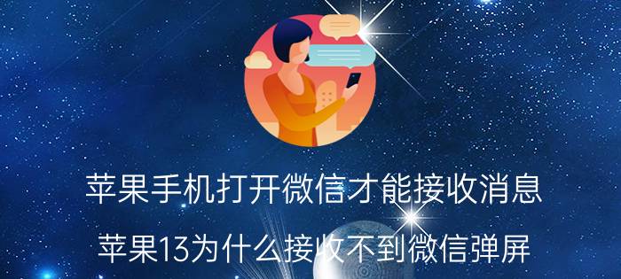 苹果手机打开微信才能接收消息 苹果13为什么接收不到微信弹屏？